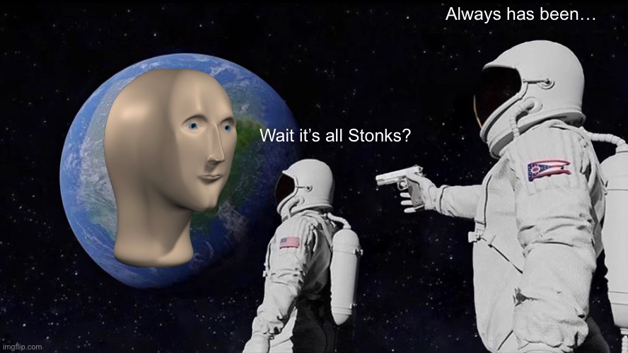 Stonks | Always has been…; Wait it’s all Stonks? | image tagged in memes,always has been | made w/ Imgflip meme maker