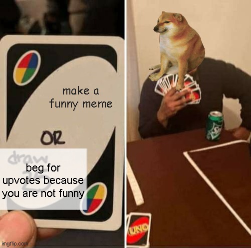 Not sure about you but I got pretty tired of those on front page. The algorithm is pretty screwed. | make a funny meme; beg for upvotes because you are not funny | image tagged in memes,uno draw 25 cards | made w/ Imgflip meme maker