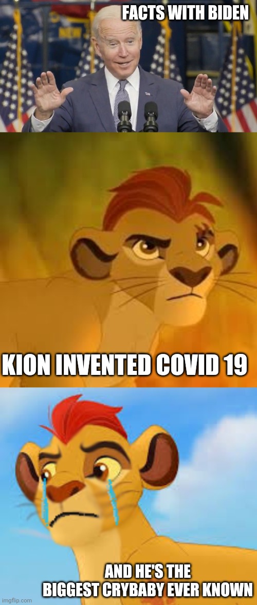 this is true | FACTS WITH BIDEN; KION INVENTED COVID 19; AND HE'S THE BIGGEST CRYBABY EVER KNOWN | image tagged in cocky joe biden,kion crybaby,crying kion crybaby | made w/ Imgflip meme maker