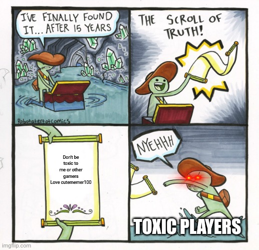 Don't be a toxic player | Don't be toxic to me or other gamers
Love cutememer100; TOXIC PLAYERS | image tagged in memes,the scroll of truth | made w/ Imgflip meme maker