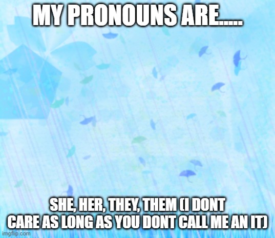 Blue background | MY PRONOUNS ARE..... SHE, HER, THEY, THEM (I DONT CARE AS LONG AS YOU DONT CALL ME AN IT) | image tagged in blue background | made w/ Imgflip meme maker