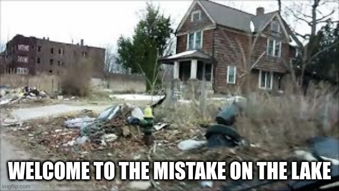 WELCOME TO THE MISTAKE ON THE LAKE | made w/ Imgflip meme maker