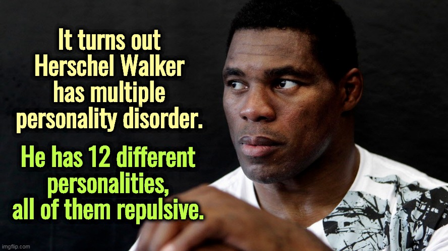 Herschel Walker, Kanye West. Can't the GOP find an African-American who's not crazy? Or is insanity required in today's GOP? | It turns out Herschel Walker has multiple personality disorder. He has 12 different personalities, all of them repulsive. | image tagged in herschel walker,kanye west,republican,african-american,mental illness | made w/ Imgflip meme maker