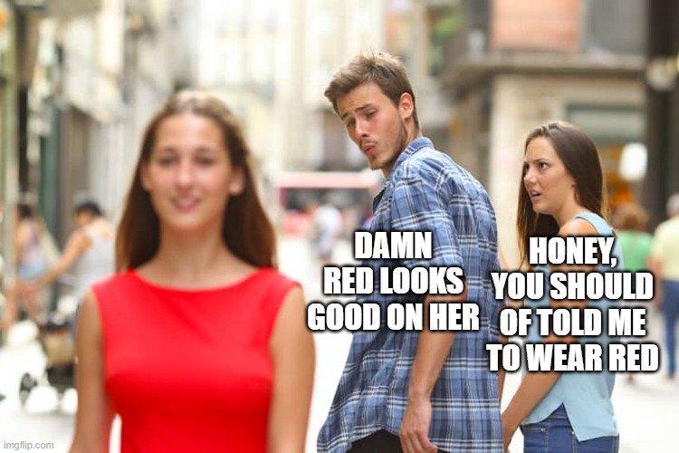 red dress | DAMN RED LOOKS GOOD ON HER; HONEY, YOU SHOULD OF TOLD ME TO WEAR RED | image tagged in memes,distracted boyfriend,bone hurting juice | made w/ Imgflip meme maker