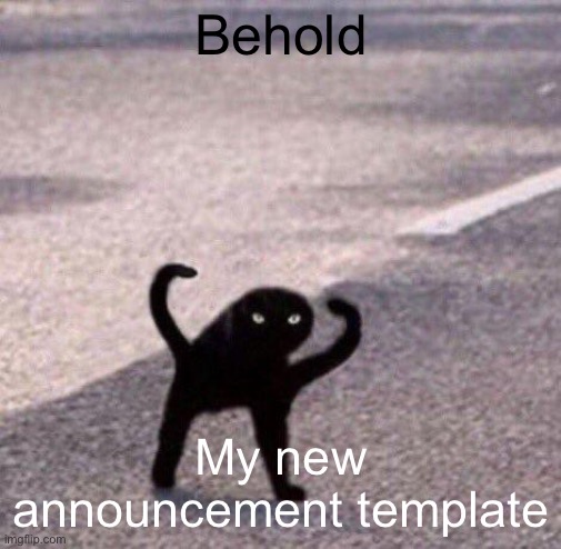 Cursed cat temp | Behold; My new announcement template | image tagged in cursed cat temp | made w/ Imgflip meme maker