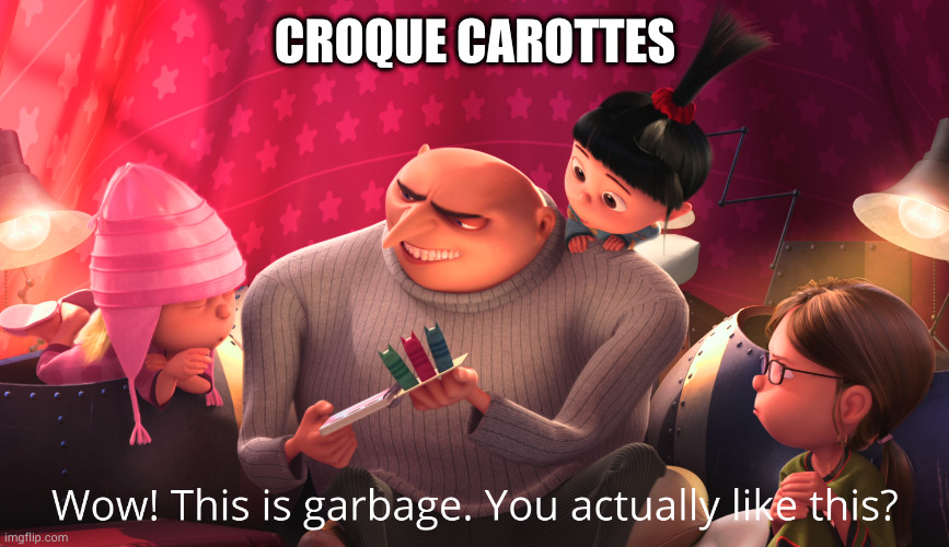 Wow! This is garbage. You actually like this? | CROQUE CAROTTES | image tagged in wow this is garbage you actually like this | made w/ Imgflip meme maker