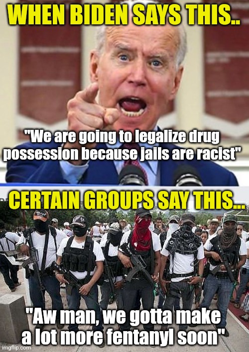 The 1960s hippie drugs are long gone Dems. You want to see a lot more fentanyl deaths ehh? | WHEN BIDEN SAYS THIS.. "We are going to legalize drug possession because jails are racist"; CERTAIN GROUPS SAY THIS... "Aw man, we gotta make a lot more fentanyl soon" | image tagged in joe biden no malarkey,ask the cartel,death,drugs,liberals,bad ideas | made w/ Imgflip meme maker