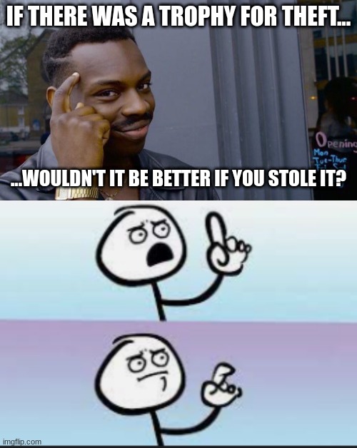 hold up- | IF THERE WAS A TROPHY FOR THEFT... ...WOULDN'T IT BE BETTER IF YOU STOLE IT? | image tagged in memes,roll safe think about it | made w/ Imgflip meme maker