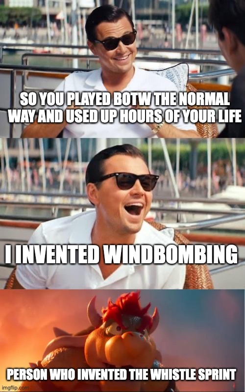 Which is better? | SO YOU PLAYED BOTW THE NORMAL WAY AND USED UP HOURS OF YOUR LIFE; I INVENTED WINDBOMBING; PERSON WHO INVENTED THE WHISTLE SPRINT | image tagged in memes,leonardo dicaprio wolf of wall street,bowser being stuned,the legend of zelda breath of the wild,glitch | made w/ Imgflip meme maker