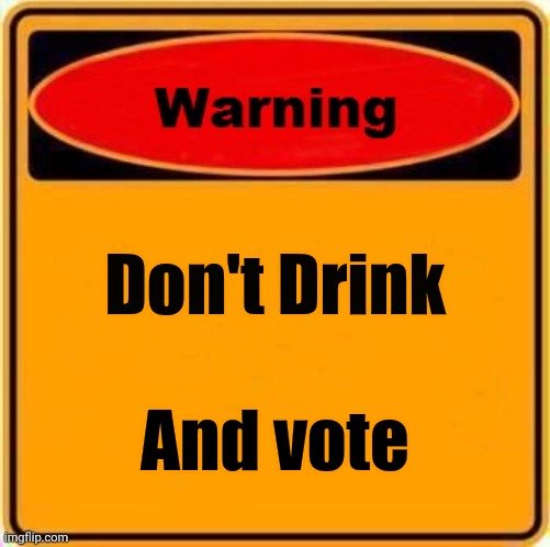 Warning Sign Meme | Don't Drink And vote | image tagged in memes,warning sign | made w/ Imgflip meme maker