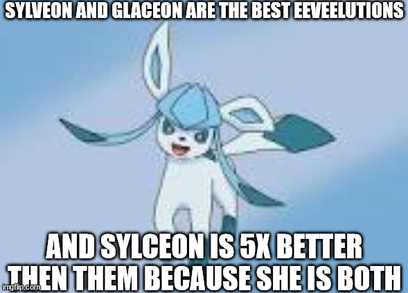 also because she is stronger | SYLVEON AND GLACEON ARE THE BEST EEVEELUTIONS; AND SYLCEON IS 5X BETTER THEN THEM BECAUSE SHE IS BOTH | image tagged in happy glaceon | made w/ Imgflip meme maker