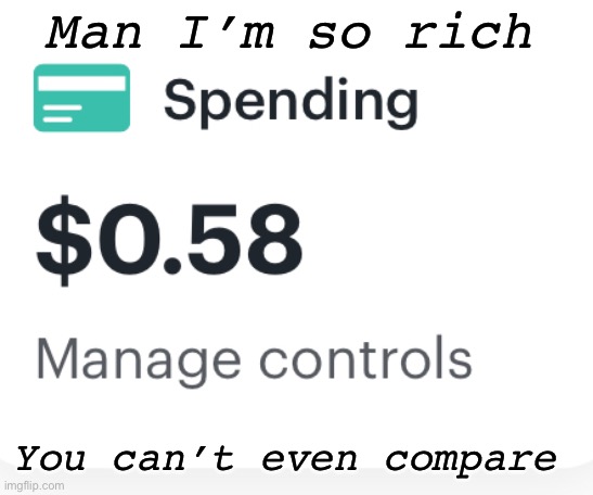 Man I’m so rich; You can’t even compare | made w/ Imgflip meme maker