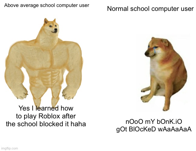 Who do you kill? | Normal school computer user; Above average school computer user; Yes I learned how to play Roblox after the school blocked it haha; nOoO mY bOnK.iO gOt BlOcKeD wAaAaAaA | image tagged in memes,buff doge vs cheems | made w/ Imgflip meme maker