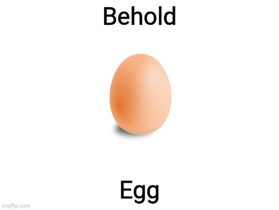 Egg | Behold; Egg | image tagged in egg | made w/ Imgflip meme maker