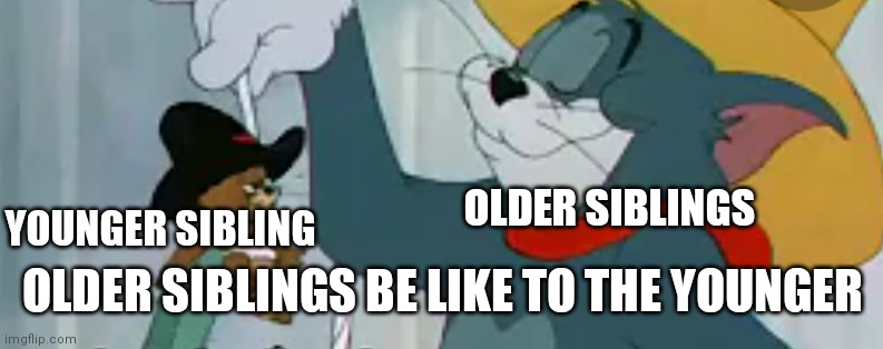 There like we're older than you | OLDER SIBLINGS; YOUNGER SIBLING; OLDER SIBLINGS BE LIKE TO THE YOUNGER | image tagged in funny memes | made w/ Imgflip meme maker