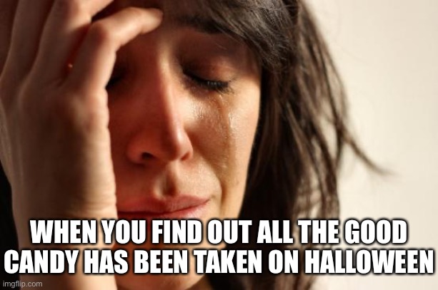 Nooooooooooooooo | WHEN YOU FIND OUT ALL THE GOOD CANDY HAS BEEN TAKEN ON HALLOWEEN | image tagged in memes,first world problems | made w/ Imgflip meme maker