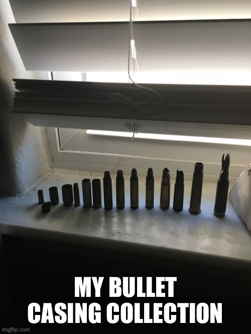 My bullet casing collection | MY BULLET CASING COLLECTION | image tagged in bullet casing,yes,bullet | made w/ Imgflip meme maker