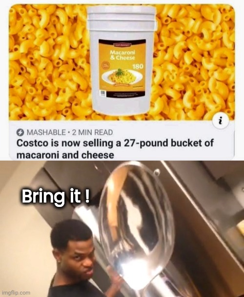 Shut up and take my money | Bring it ! | image tagged in comically large spoon,mac and cheese,bucket list,going to need a bigger boat,cheese time,what do we want | made w/ Imgflip meme maker