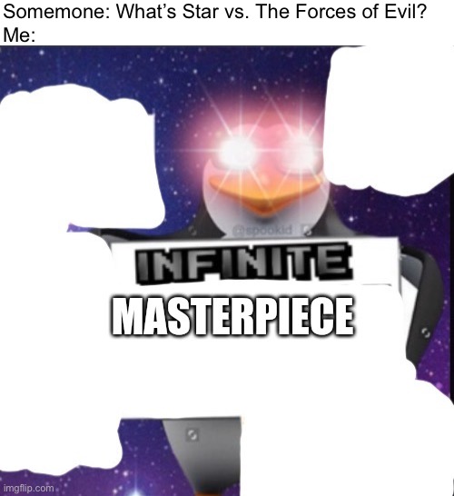 SVTFOE Is Infinite Masterpiece | Somemone: What’s Star vs. The Forces of Evil?
Me: | image tagged in memes,funny,svtfoe,star vs the forces of evil,infinite masterpiece,infinite | made w/ Imgflip meme maker