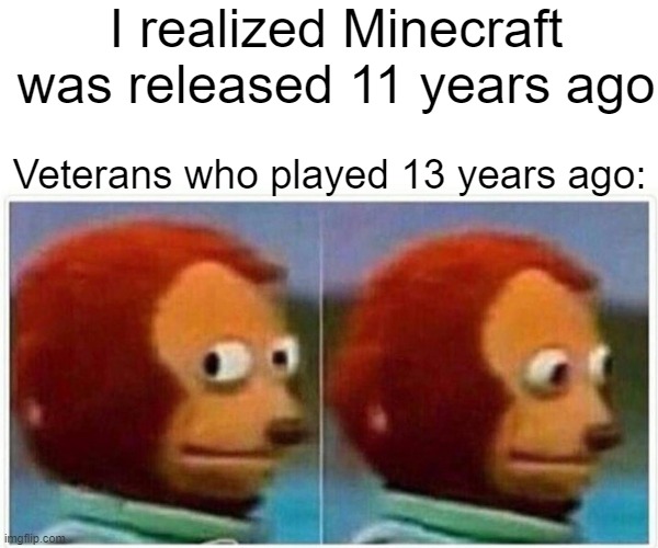 Monkey Puppet Meme | I realized Minecraft was released 11 years ago; Veterans who played 13 years ago: | image tagged in memes,monkey puppet | made w/ Imgflip meme maker