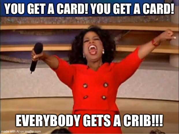 Oprah You Get A Meme | YOU GET A CARD! YOU GET A CARD! EVERYBODY GETS A CRIB!!! | image tagged in memes,oprah you get a,card,crib,oh wow are you actually reading these tags,stop reading the tags | made w/ Imgflip meme maker