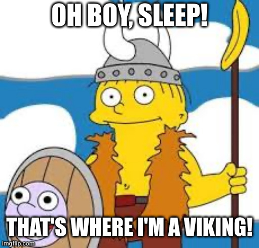 Sleep! That’s where I’m a Viking! | OH BOY, SLEEP! THAT'S WHERE I'M A VIKING! | image tagged in sleep that s where i m a viking | made w/ Imgflip meme maker