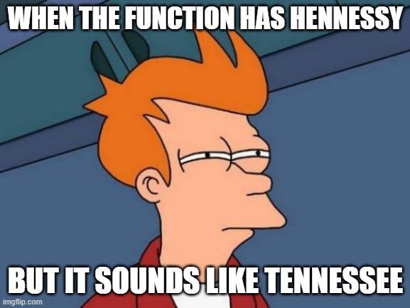 Futurama Fry Meme | WHEN THE FUNCTION HAS HENNESSY; BUT IT SOUNDS LIKE TENNESSEE | image tagged in memes,futurama fry | made w/ Imgflip meme maker