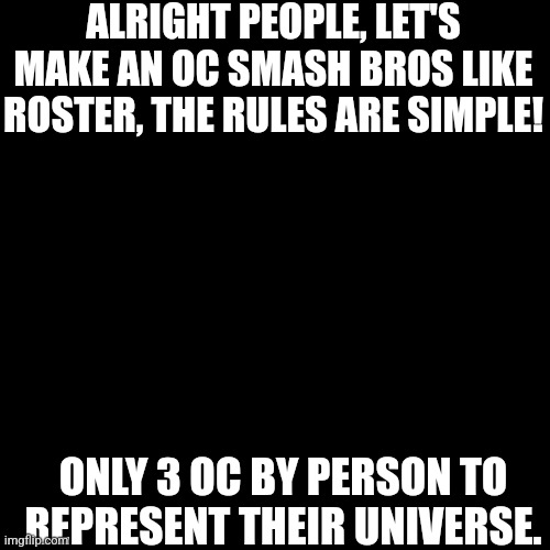 Big concept | ALRIGHT PEOPLE, LET'S MAKE AN OC SMASH BROS LIKE ROSTER, THE RULES ARE SIMPLE! ONLY 3 OC BY PERSON TO REPRESENT THEIR UNIVERSE. | image tagged in memes,blank transparent square | made w/ Imgflip meme maker