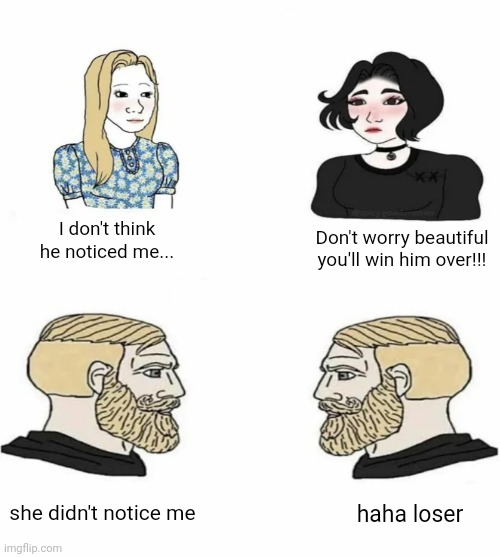Boys vs Girls | I don't think he noticed me... Don't worry beautiful you'll win him over!!! she didn't notice me; haha loser | image tagged in boys vs girls | made w/ Imgflip meme maker