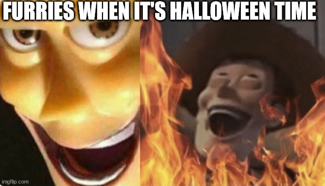their favourite day | FURRIES WHEN IT'S HALLOWEEN TIME | image tagged in satanic woody no spacing,halloween,happy halloween,costume,spooktober,sad truth | made w/ Imgflip meme maker