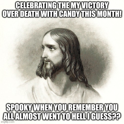Craft Catholic Mom Memes, Jesus Speaks | CELEBRATING THE MY VICTORY OVER DEATH WITH CANDY THIS MONTH! SPOOKY WHEN YOU REMEMBER YOU ALL ALMOST WENT TO HELL I GUESS?? | image tagged in all souls day,spooky season,catholic meme's | made w/ Imgflip meme maker