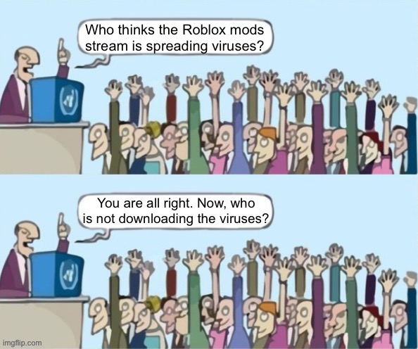 People raising hands but they just raise their hands both times | Who thinks the Roblox mods stream is spreading viruses? You are all right. Now, who is not downloading the viruses? | image tagged in people raising hands but they just raise their hands both times | made w/ Imgflip meme maker