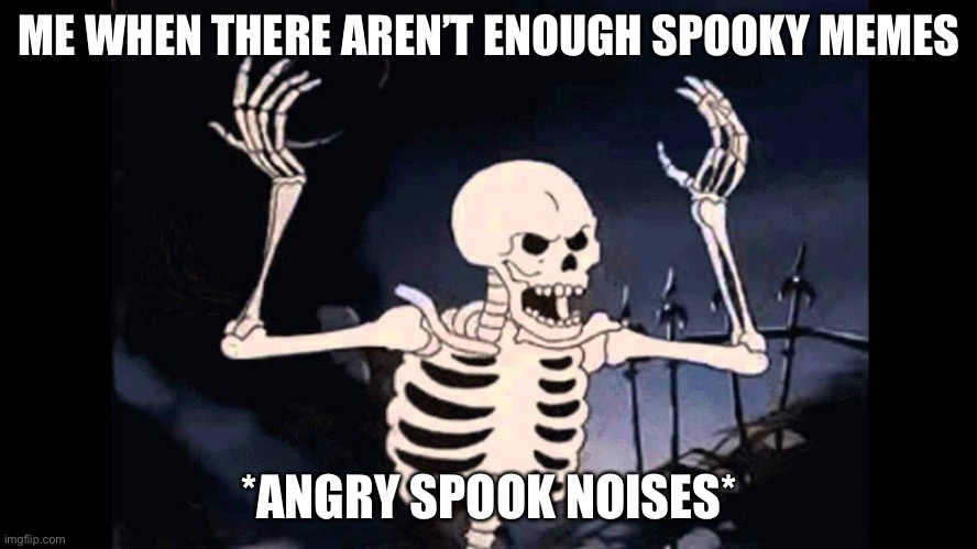 Me when |  ME WHEN THERE AREN’T ENOUGH SPOOKY MEMES; *ANGRY SPOOK NOISES* | image tagged in spooky skeleton | made w/ Imgflip meme maker