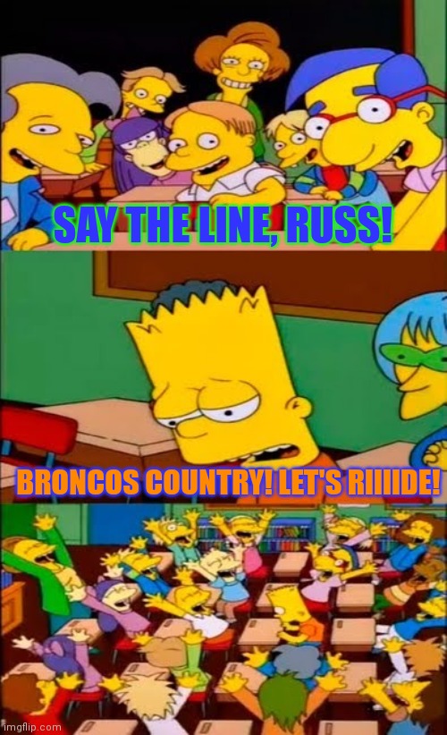 Say the line, russ! | SAY THE LINE, RUSS! BRONCOS COUNTRY! LET'S RIIIIDE! | image tagged in say the line bart simpsons | made w/ Imgflip meme maker