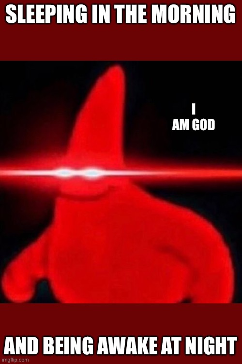 took me 30 seconds |  SLEEPING IN THE MORNING; I AM GOD; AND BEING AWAKE AT NIGHT | image tagged in patrick red eye meme,god,patrick | made w/ Imgflip meme maker