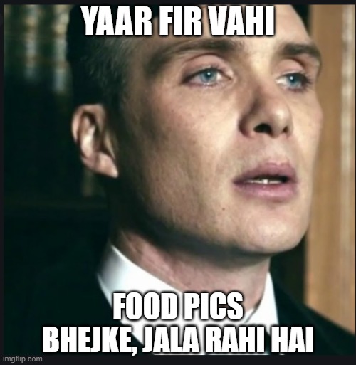 Khana dedo re | YAAR FIR VAHI; FOOD PICS BHEJKE, JALA RAHI HAI | image tagged in tommy shelby speaking,food memes | made w/ Imgflip meme maker