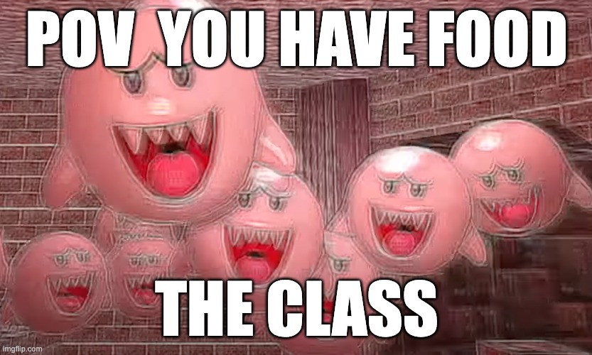 class be like | POV  YOU HAVE FOOD; THE CLASS | image tagged in memes | made w/ Imgflip meme maker