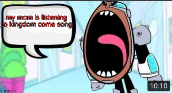 Cyborg Shouting Blank | my mom is listening to kingdom come song | image tagged in cyborg shouting blank | made w/ Imgflip meme maker