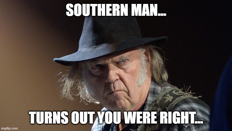 right of association and right to use property as one pleases were taken away in 1960s | SOUTHERN MAN... TURNS OUT YOU WERE RIGHT... | image tagged in senile neil young | made w/ Imgflip meme maker