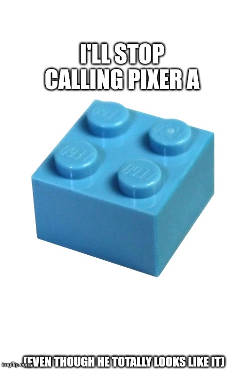Truce for the blue leg- I mean pixer. | I'LL STOP CALLING PIXER A; (EVEN THOUGH HE TOTALLY LOOKS LIKE IT) | made w/ Imgflip meme maker