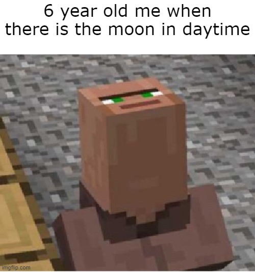 its my childhood | 6 year old me when there is the moon in daytime | image tagged in minecraft villager looking up | made w/ Imgflip meme maker