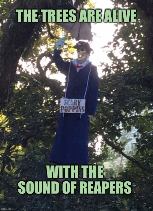 THE TREES ARE ALIVE; WITH THE SOUND OF REAPERS | image tagged in halloween,grim reaper,reaper,mary poppins,stolen memes,dank | made w/ Imgflip meme maker