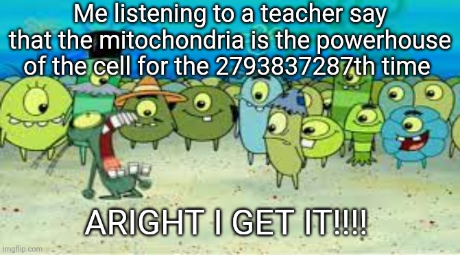 Don't get me wrong, I love science, but it's just annoying and exhausting | Me listening to a teacher say that the mitochondria is the powerhouse of the cell for the 2793837287th time; ARIGHT I GET IT!!!! | image tagged in memes,alright i get it,teachers,science | made w/ Imgflip meme maker