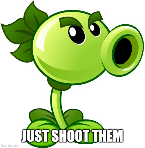 Repeater | JUST SHOOT THEM | image tagged in repeater | made w/ Imgflip meme maker