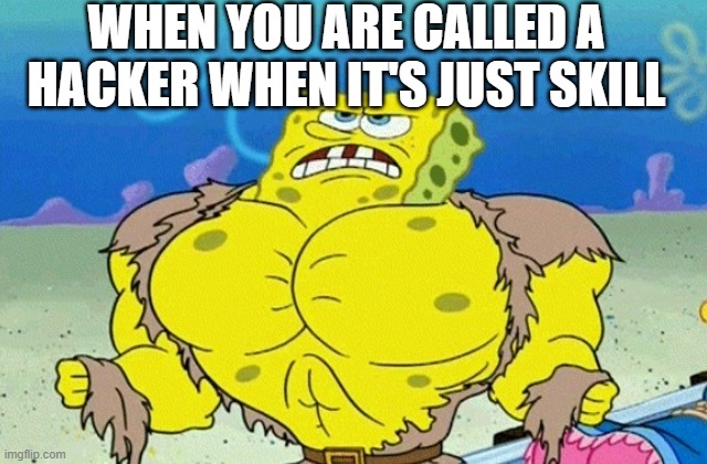 Buff Spongebob | WHEN YOU ARE CALLED A HACKER WHEN IT'S JUST SKILL | image tagged in buff spongebob | made w/ Imgflip meme maker