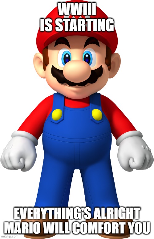 Everything's alright Mario | WWIII IS STARTING; EVERYTHING'S ALRIGHT MARIO WILL COMFORT YOU | image tagged in everything's alright mario,not a meme,why did i make this | made w/ Imgflip meme maker