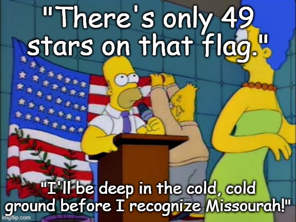 Missourah | "There's only 49 stars on that flag."; "I'll be deep in the cold, cold ground before I recognize Missourah!" | image tagged in simpsons,american flag | made w/ Imgflip meme maker