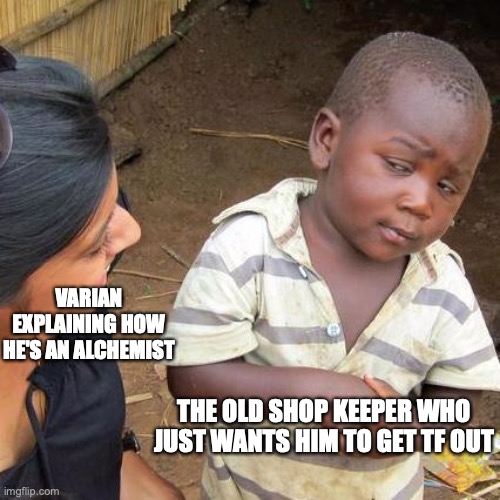 Cheluminence whatever it's called Chp 9 | VARIAN EXPLAINING HOW HE'S AN ALCHEMIST; THE OLD SHOP KEEPER WHO JUST WANTS HIM TO GET TF OUT | image tagged in memes,third world skeptical kid | made w/ Imgflip meme maker