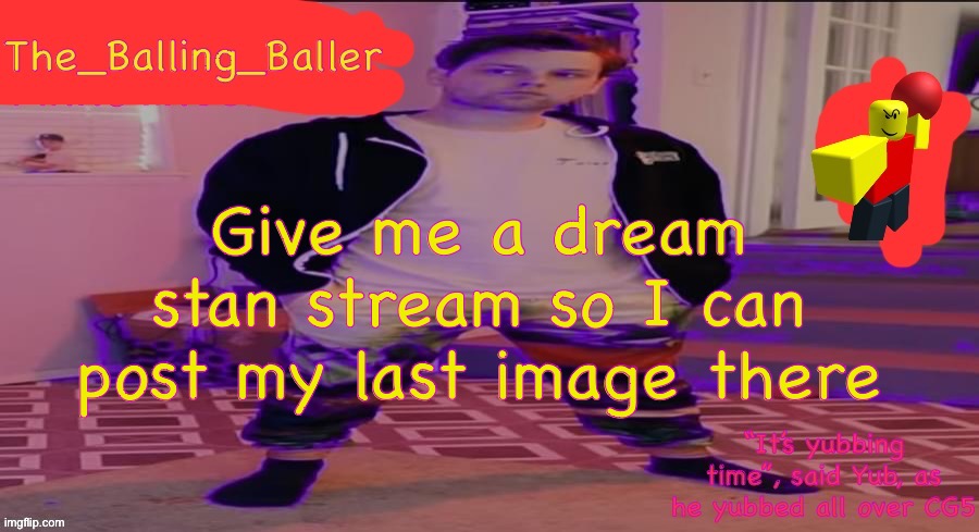 The_Balling_Baller’s announcement template | Give me a dream stan stream so I can post my last image there | image tagged in the_balling_baller s announcement template | made w/ Imgflip meme maker