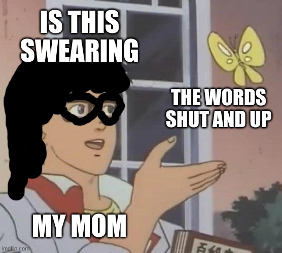 my mom thinks shut and up are swearing (because i said shut and up and my mom said NO, also i can't post another fun today :( | IS THIS SWEARING; THE WORDS SHUT AND UP; MY MOM | image tagged in memes,is this a pigeon,reniita,shut up | made w/ Imgflip meme maker